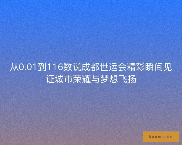 从0.01到116数说成都世运会精彩瞬间见证城市荣耀与梦想飞扬