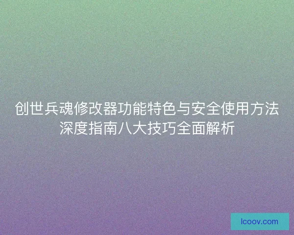 创世兵魂修改器功能特色与安全使用方法深度指南八大技巧全面解析