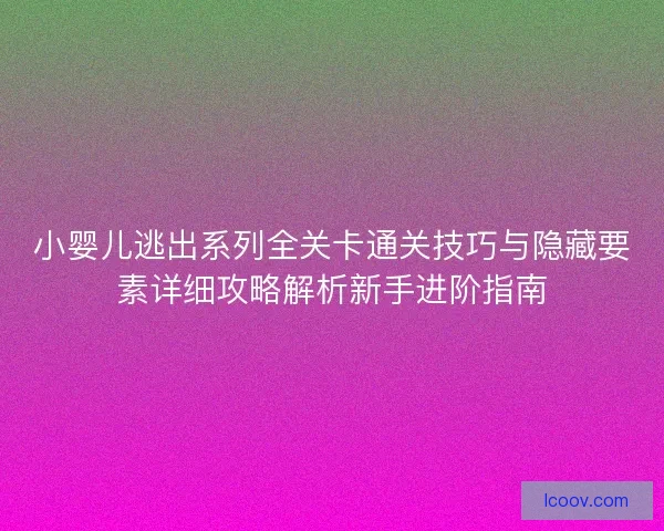 小婴儿逃出系列全关卡通关技巧与隐藏要素详细攻略解析新手进阶指南