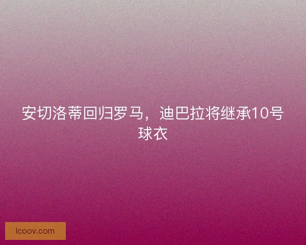 安切洛蒂回归罗马，迪巴拉将继承10号球衣